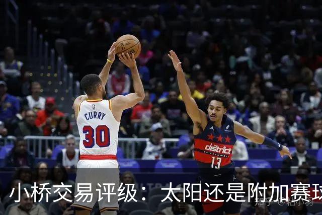 小桥交易评级：太阳还是附加赛球队D 黄蜂得重要首轮签&甩掉小桥A