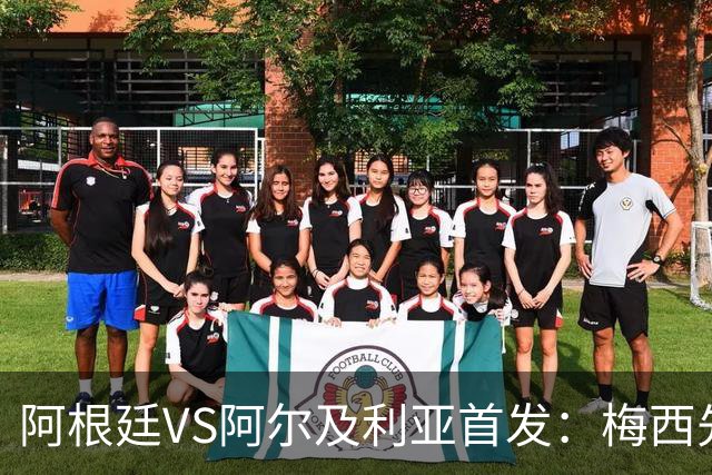 阿根廷VS阿尔及利亚首发：梅西先发创历史 齐达内之子出战