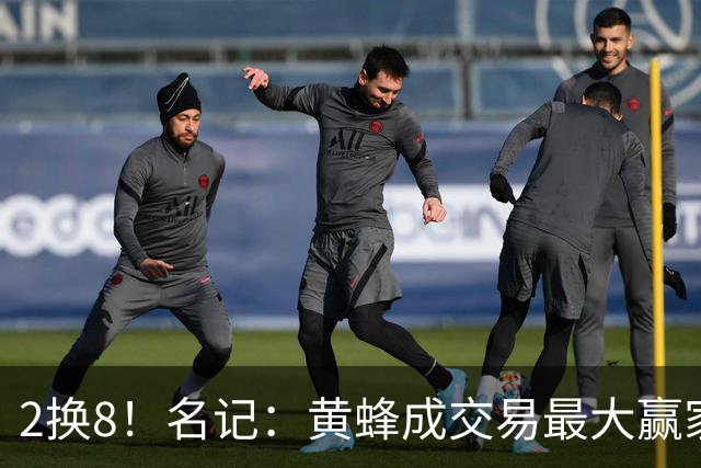 2换8！名记：黄蜂成交易最大赢家 三球身价回升后被果断交易
